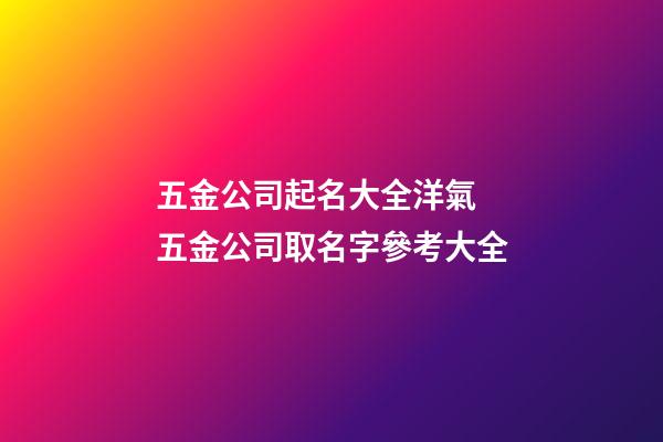 五金公司起名大全洋氣 五金公司取名字參考大全